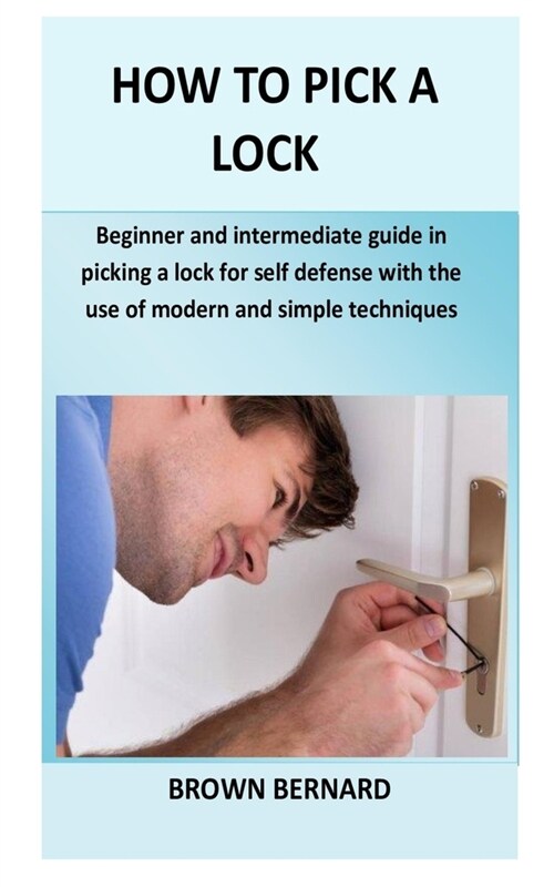How to Pick a Lock: Beginner and intermediate guide in picking a lock for self defense by applying modern and simple techniques (Paperback)