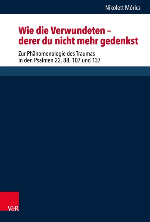 Wie Die Verwundeten - Derer Du Nicht Mehr Gedenkst: Zur Phanomenologie Des Traumas in Den Psalmen 22, 88, 107 Und 137 (Hardcover)