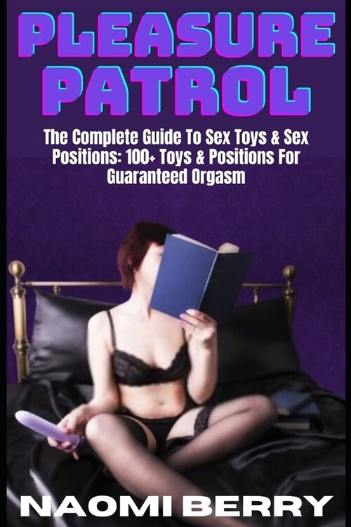 Pleasure Patrol: The Complete Guide To Sex Toys & Sex Positions: 100+ Toys & Positions For Guaranteed Orgasm (Paperback)