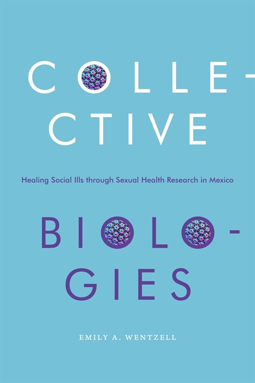 Collective Biologies: Healing Social Ills Through Sexual Health Research in Mexico (Hardcover)