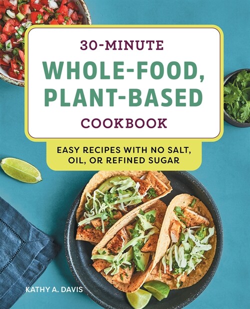 30-Minute Whole-Food, Plant-Based Cookbook: Easy Recipes with No Salt, Oil, or Refined Sugar (Paperback)