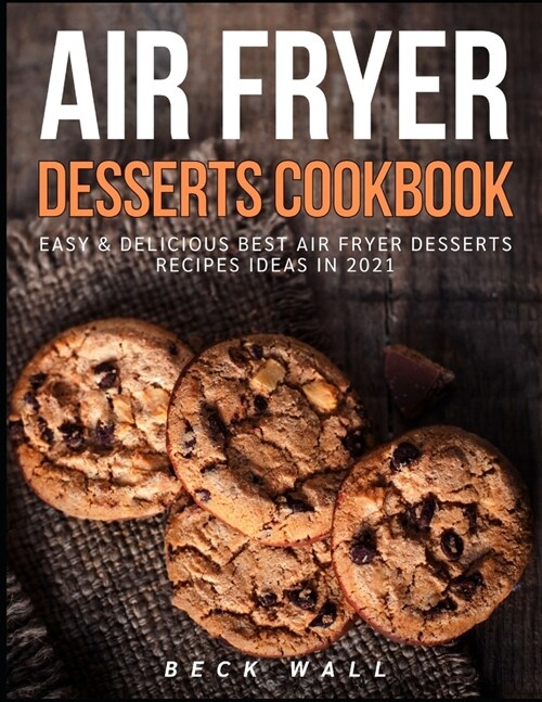 Air Fryer Desserts Cookbook: Easy & Delicious Best Air Fryer Desserts Recipes ideas in 2021 (Paperback)