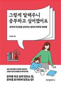 그렇게 말해주니 공부하고 싶어졌어요 :공부에 자신감을 심어주는 엄마의 똑똑한 대화법 