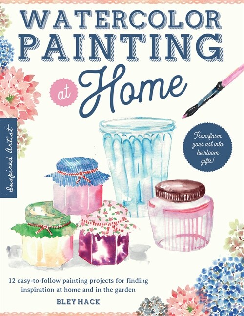 Watercolor Painting at Home: Easy-To-Follow Painting Projects Inspired by the Comforts of Home and the Colors of the Garden (Paperback)