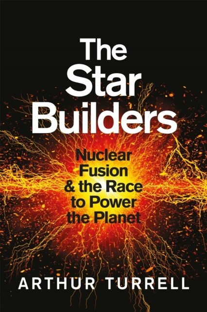 The Star Builders : Nuclear Fusion and the Race to Power the Planet (Hardcover)