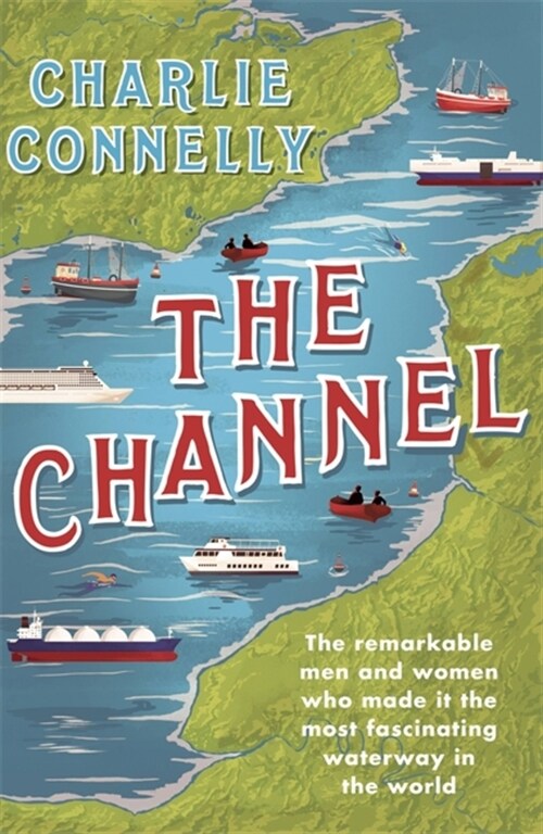 The Channel : The Remarkable Men and Women Who Made It the Most Fascinating Waterway in the World (Paperback)
