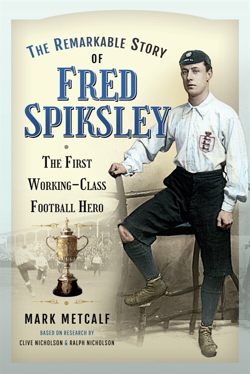 The Remarkable Story of Fred Spiksley : The First Working-Class Football Hero (Paperback)