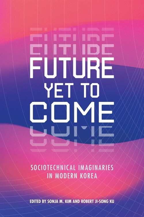 Future Yet to Come: Sociotechnical Imaginaries in Modern Korea (Hardcover)