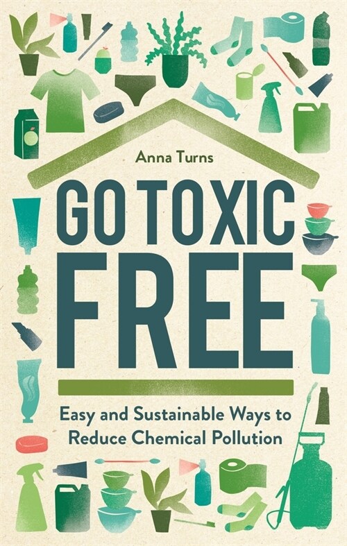 Go Toxic Free : Easy and Sustainable Ways to Reduce Chemical Pollution (Hardcover)