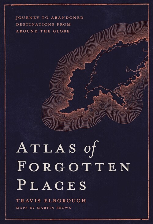 Atlas of Forgotten Places : Journey to Abandoned Destinations Around the Globe (Hardcover)