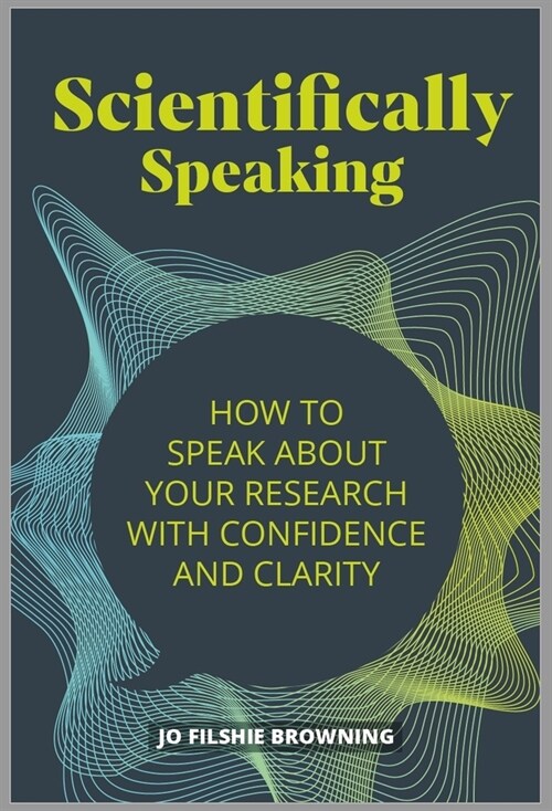 Scientifically Speaking : How to speak about your research with confidence and clarity (Paperback)