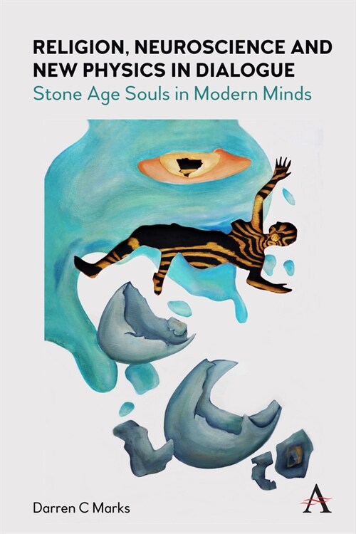 Religion, Neuroscience and New Physics in Dialogue : Stone Age Souls in Modern Minds (Hardcover)