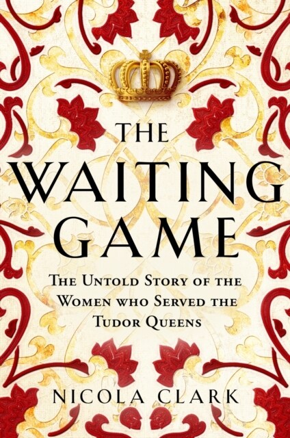 The Waiting Game : The Untold Story of the Women Who Served the Tudor Queens (Hardcover)