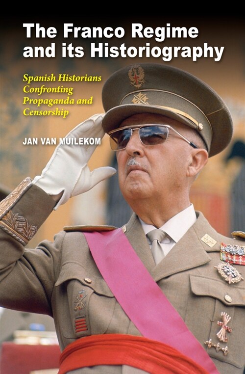 The Franco Regime and its Historiography : Spanish Historians Confronting Propaganda and Censorship (Hardcover)