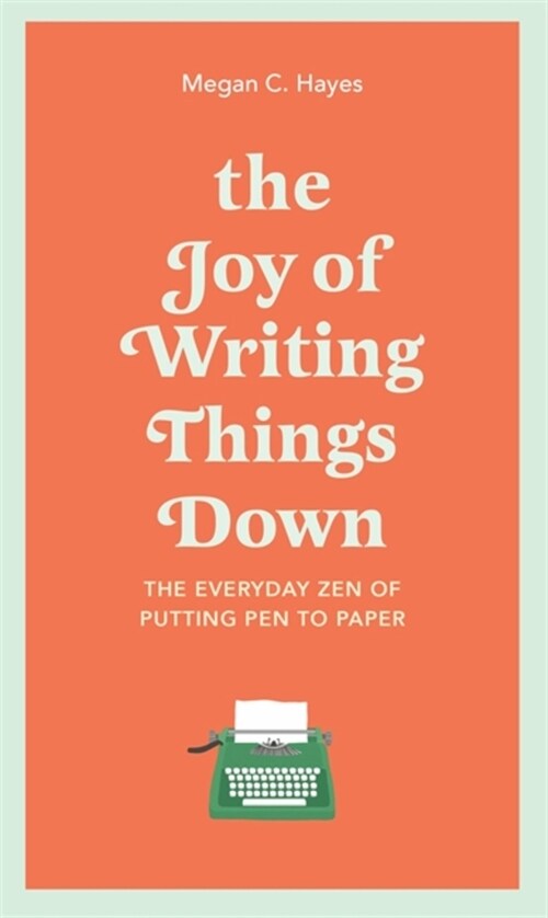 The Joy of Writing Things Down : The Everyday Zen of Putting Pen to Paper (Hardcover)