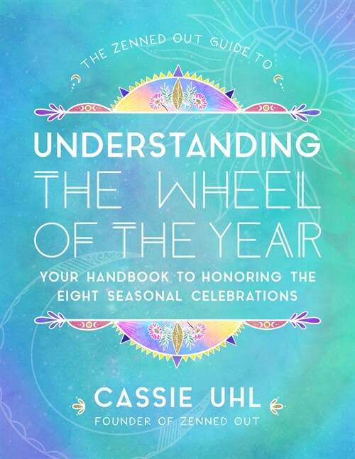 The Zenned Out Guide to Understanding the Wheel of the Year: Your Handbook to Honoring the Eight Seasonal Celebrations (Hardcover)
