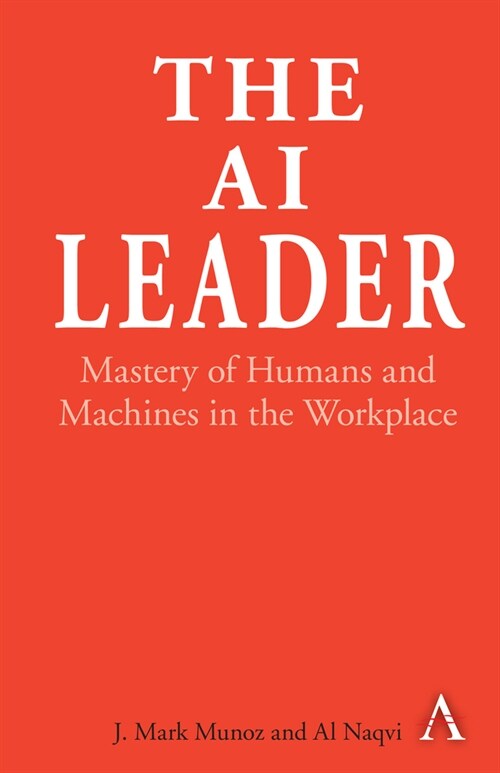 The AI Leader : Mastery of Humans and Machines in the Workplace (Hardcover)