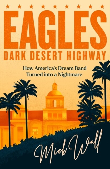 Eagles - Dark Desert Highway : How America’s Dream Band Turned into a Nightmare (Hardcover)