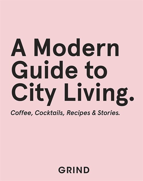 Grind: A Modern Guide to City Living : Coffee, Cocktails, Recipes & Stories (Hardcover)