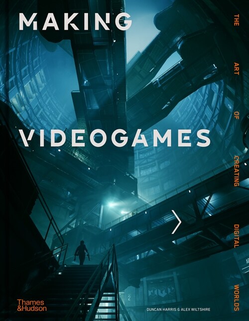 Making Videogames : The Art of Creating Digital Worlds (Hardcover)