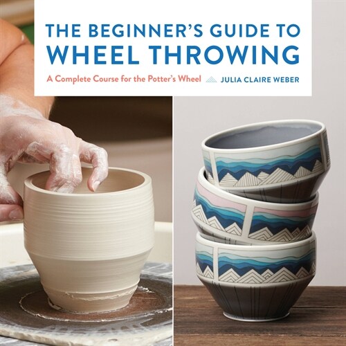 The Beginners Guide to Wheel Throwing: A Complete Course for the Potters Wheel (Paperback)