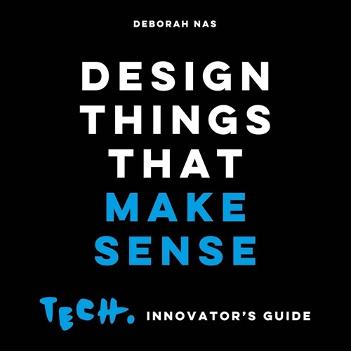 Design Things That Make Sense: Tech. Innovators Guide (Paperback)