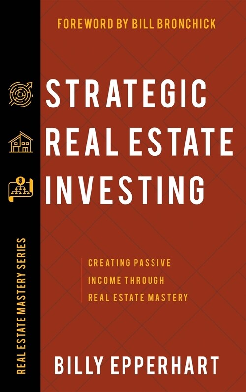 Strategic Real Estate Investing: Creating Passive Income Through Real Estate Mastery (Hardcover)