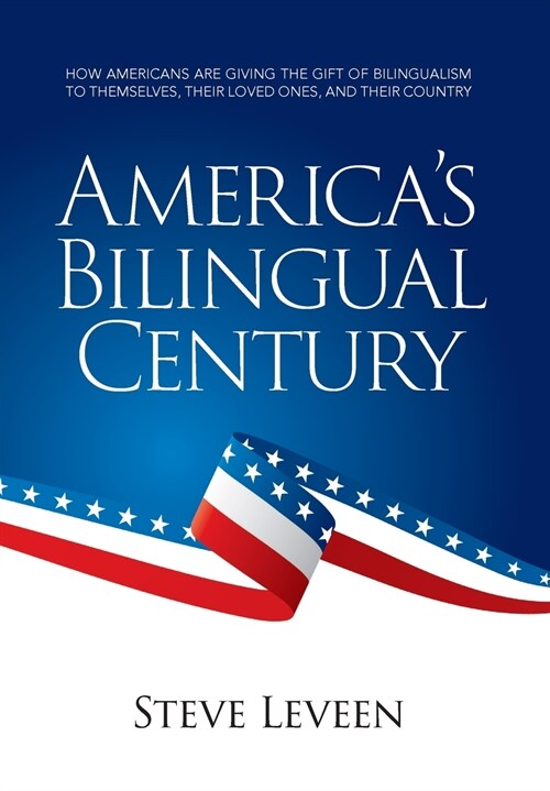 Americas Bilingual Century: How Americans Are Giving the Gift of Bilingualism to Themselves, Their Loved Ones, and Their Country (Hardcover)