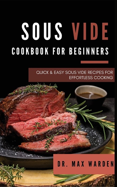 Sous Vide Cookbook for Beginners: Quick And Easy Sous Vide Recipes For Effortless Cooking (Hardcover)