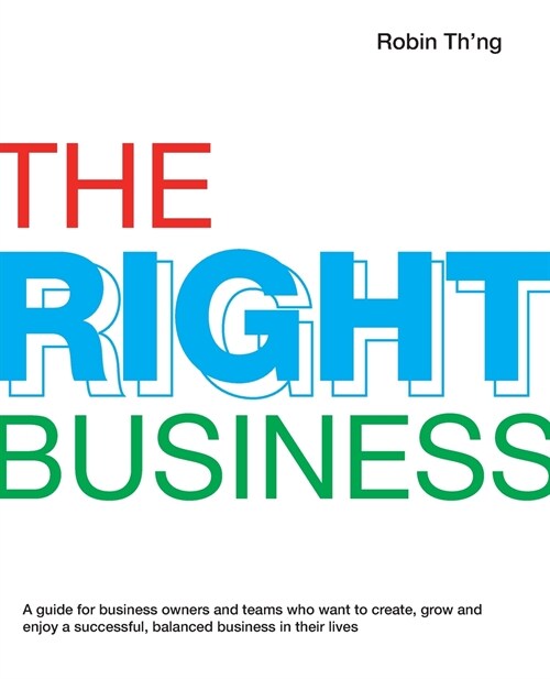 The Right Business: A guide for business owners and teams who want to create, grow and enjoy a successful, balanced business in their live (Paperback)