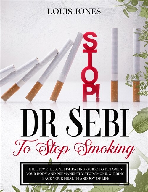 Dr Sebi To Stop Smoking: The Effortless Self-Healing Guide to Detoxify Your Body and Permanently Stop Smoking. Bring Back Your Health and Joy o (Paperback)