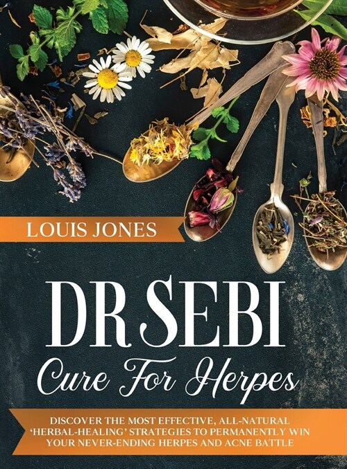 Dr Sebi Cure For Herpes: Discover The Most Effective, All-Natural Herbal-Healing Strategies to Permanently Win Your Never-Ending Herpes and A (Hardcover)