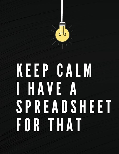 Keep Calm I Have A Spreadsheet For That: Elegant Black Cover Funny Office Notebook 8,5 x 11 Blank Lined Coworker Gag Gift Composition Book Journal (Paperback)