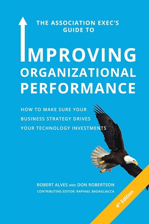 The Association Execs Guide to Improving Organizational Performance: How to Make Sure Your Business Strategy Drives Your Technology Investments (Paperback)