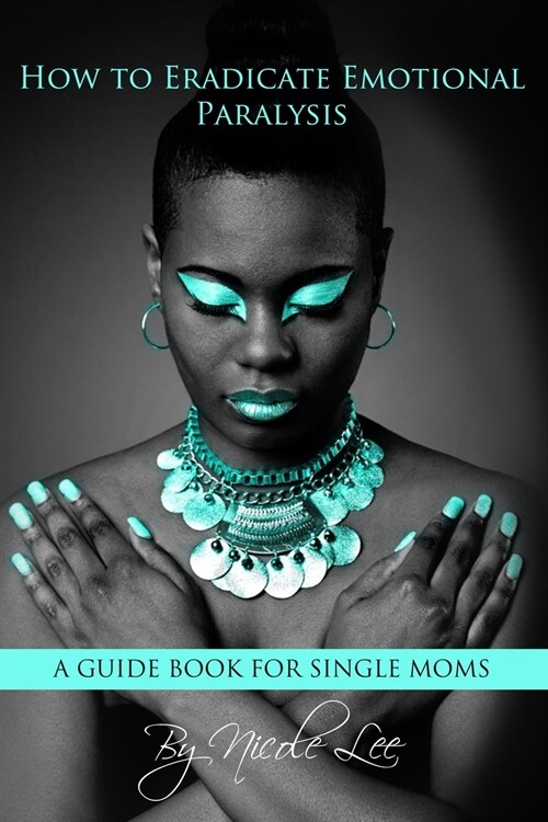 How to Eradicate Emotional Paralysis- A Guide for Single Moms (Paperback)