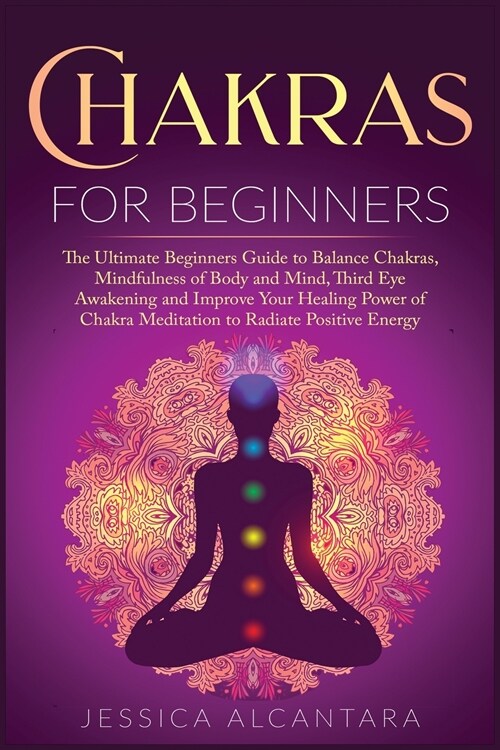 Chakras for Beginners: The Ultimate Beginners Guide to Balance Chakras, Mindfulness of Body and Mind, The Third Eye Awakening and Improve You (Paperback)