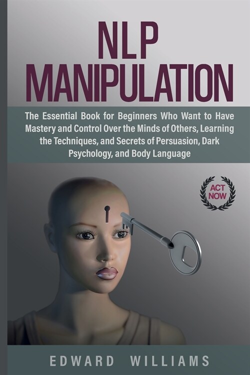 NLP Manipulation: The Essential Book for Beginners Who Want to Have Mastery and Control Over the Minds of Others, Learning the Technique (Paperback)