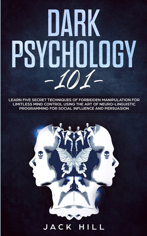 Dark Psychology 101: Learn Five Secret Techniques of Forbidden Manipulation for Limitless Mind Control Using the Art of Neuro-linguistic Pr (Paperback)