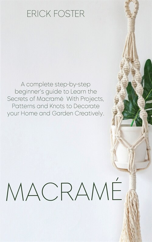 Macrame: A complete step-by-step beginners guideto Learn the Secrets of Macram?With Projects, Patterns and Knots to Decorate (Hardcover)