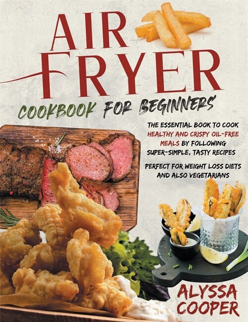 Air Fryer Cookbook for Beginners: The Essential Book To Cook Healthy And Crispy Oil-Free Meals By Following Super-Simple, Tasty Recipes Perfect For We (Paperback)