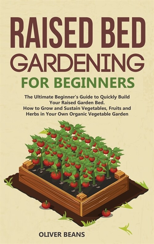 Raised Bed Gardening for Beginners: The Ultimate Beginners Guide to Build Your Raised Garden Bed. How to Grow and Sustain Vegetables, Fruits and Herb (Hardcover)