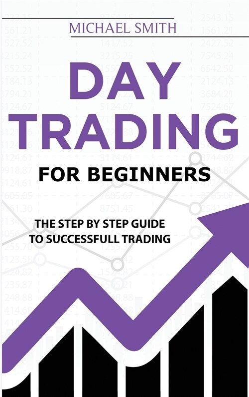 Day Trading For Beginners: The Step by Step Guide To Successfull Trading (Hardcover)
