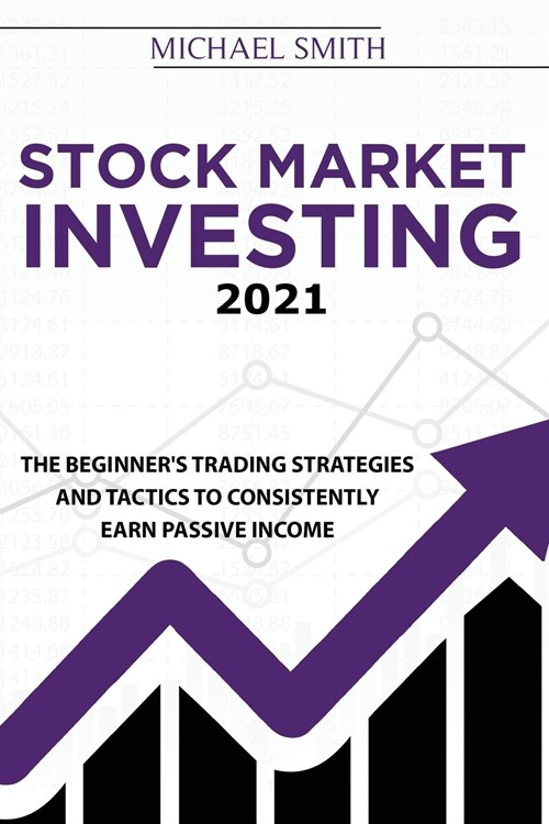 Stock Market Investing 2021: The Beginners Trading Strategies And Tactics to Consistently Earn Passive Income (Paperback)