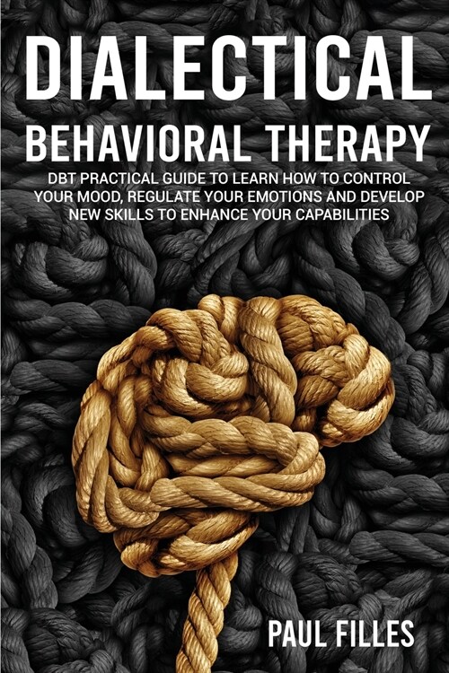 Dialectical Behavioral Therapy: DBT Practical Guide to Learn How to Control Your Mood, Regulate Your Emotions and Develop New Skills to Enhance Your C (Paperback)