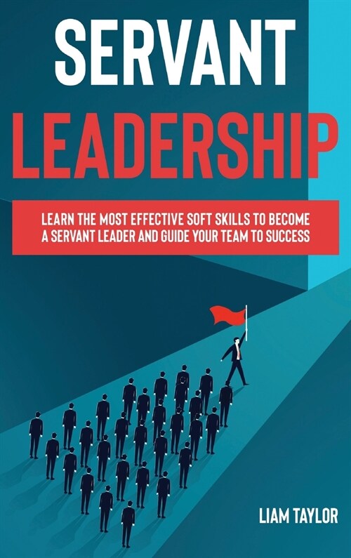 Servant Leadership: Learn the Most Effective Soft Skills to Become a Servant Leader and Guide Your Team to Success (Hardcover)