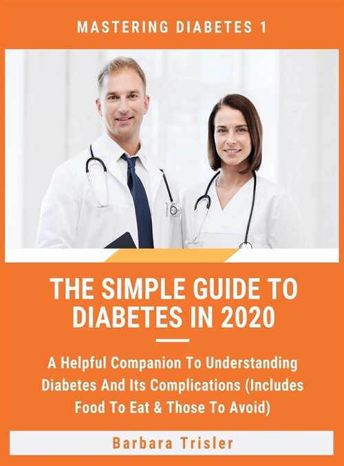 The Simple Guide To Diabetes In 2020: A Helpful Companion To Understanding Diabetes And Its Complications (Includes Food To Eat & Those To Avoid) (Hardcover)