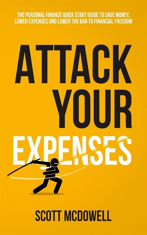 Attack Your Expenses: The Personal Finance Quick Start Guide to Save Money, Lower Expenses and Lower The Bar To Financial Freedom (Paperback)