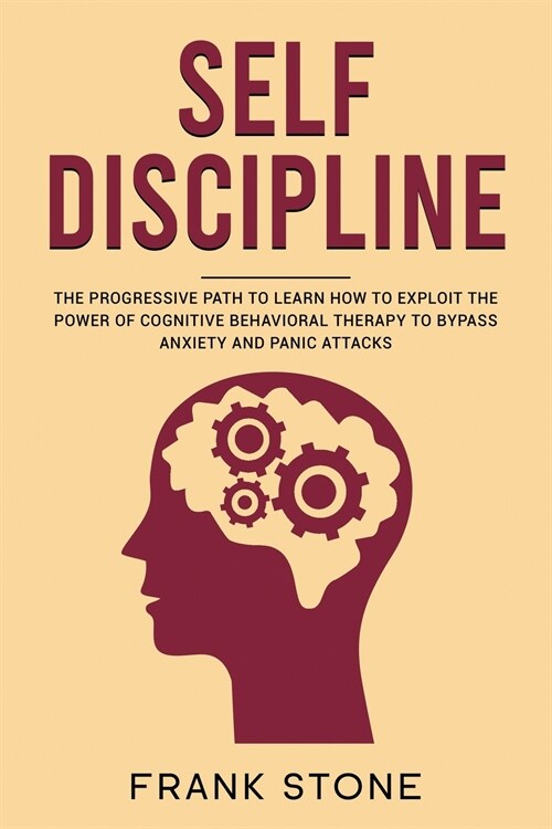 Self Discipline: The Progressive Path to Learn How to Exploit the Power of Cognitive Behavioral Therapy to Bypass Anxiety and Panic Att (Paperback, 2)