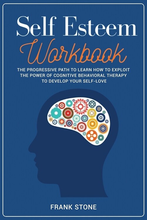 Self-Esteem Workbook: The Progressive Path to Learn How to Exploit the Power of Cognitive Behavioral Therapy to Develop Your Self-Love. (Paperback, 2)