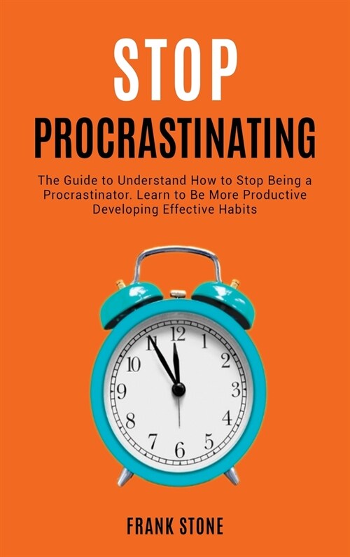 Stop Procrastination: The Guide to Understand How to Stop Being a Procrastinator. Learn to Be More Productive Developing Effective Habits (Hardcover)
